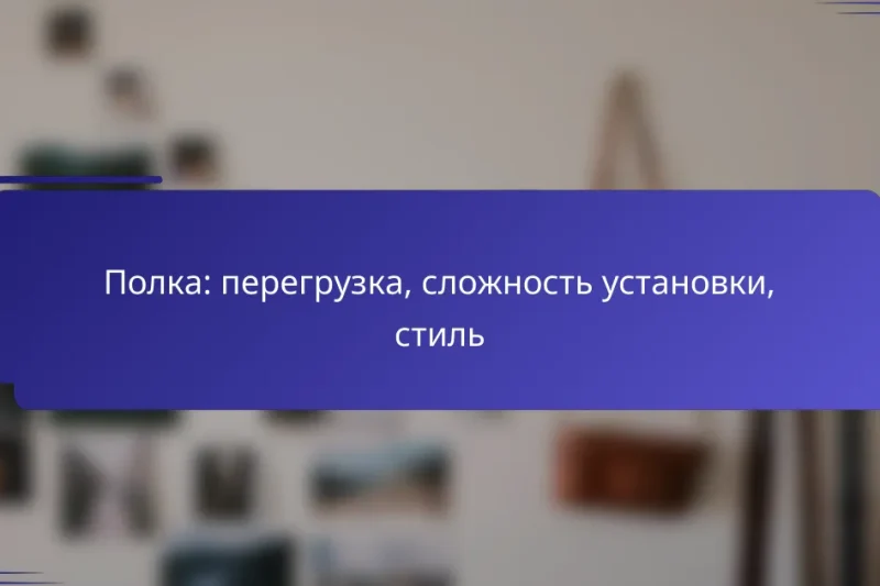 Полка: перегрузка, сложность установки, стиль
