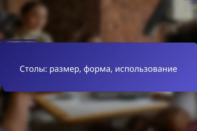 Столы: размер, форма, использование