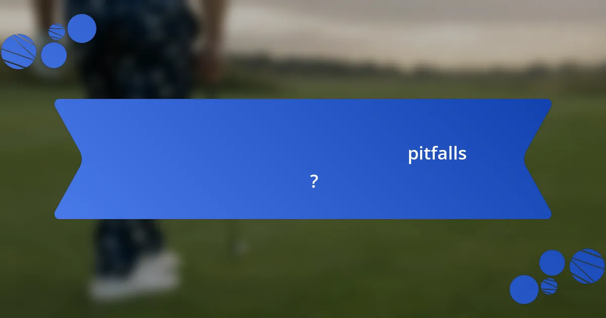 গলফ কোর্স মূল্যায়নের সাধারণ pitfalls কী কী?