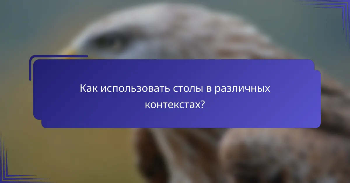 Как использовать столы в различных контекстах?