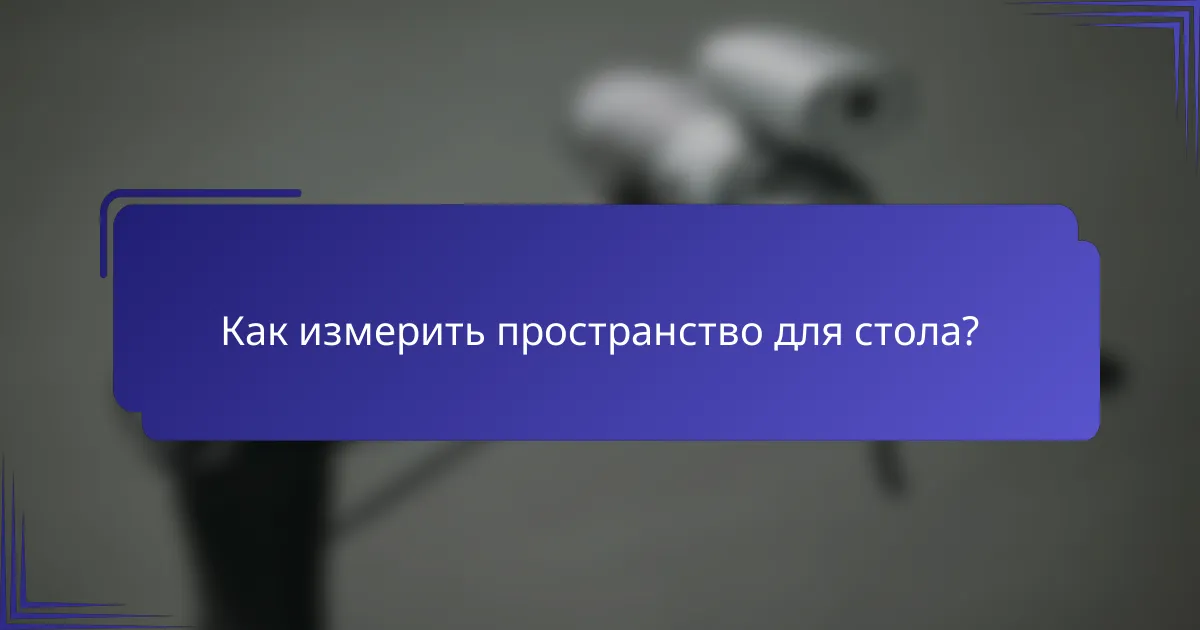 Как измерить пространство для стола?