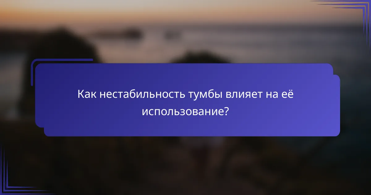 Как нестабильность тумбы влияет на её использование?