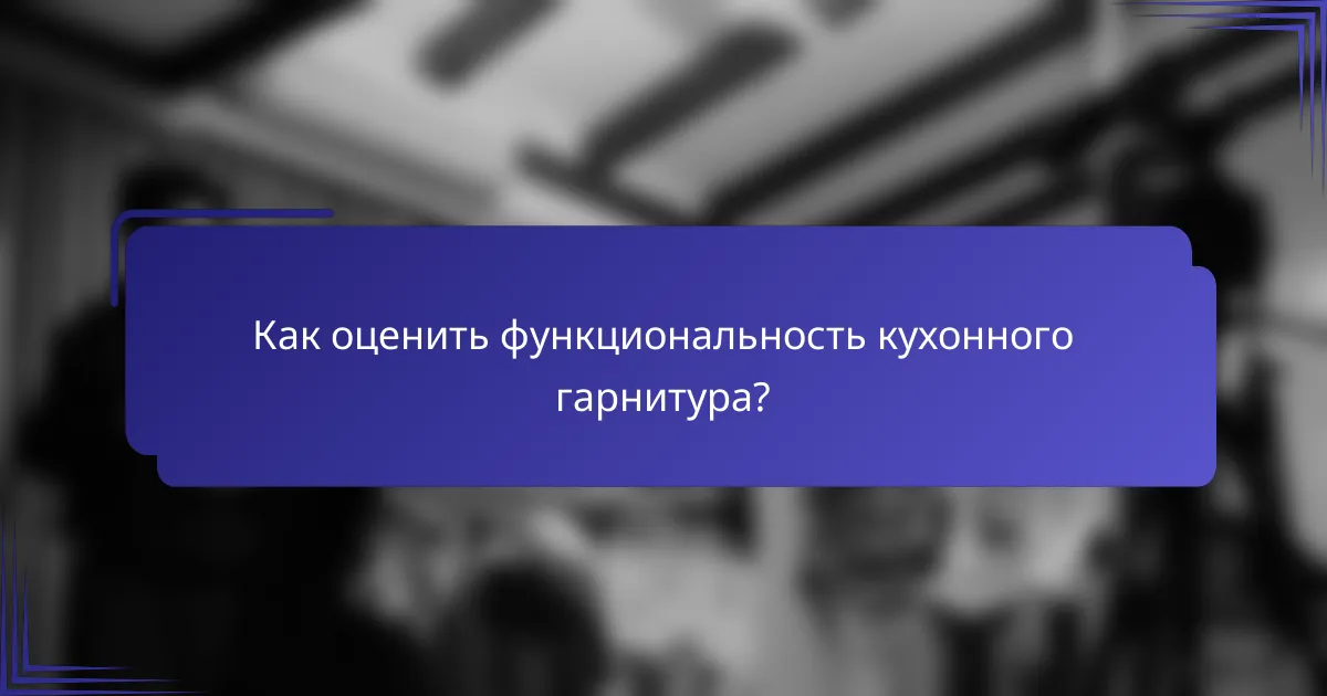 Как оценить функциональность кухонного гарнитура?