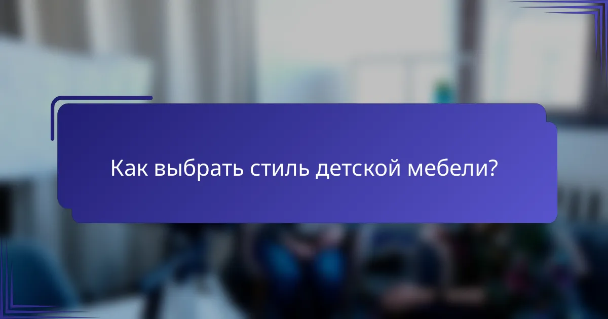 Как выбрать стиль детской мебели?