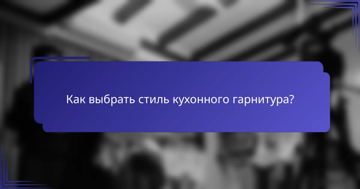 Как выбрать стиль кухонного гарнитура?