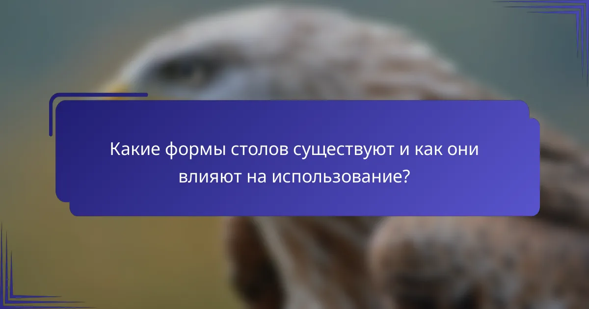 Какие формы столов существуют и как они влияют на использование?