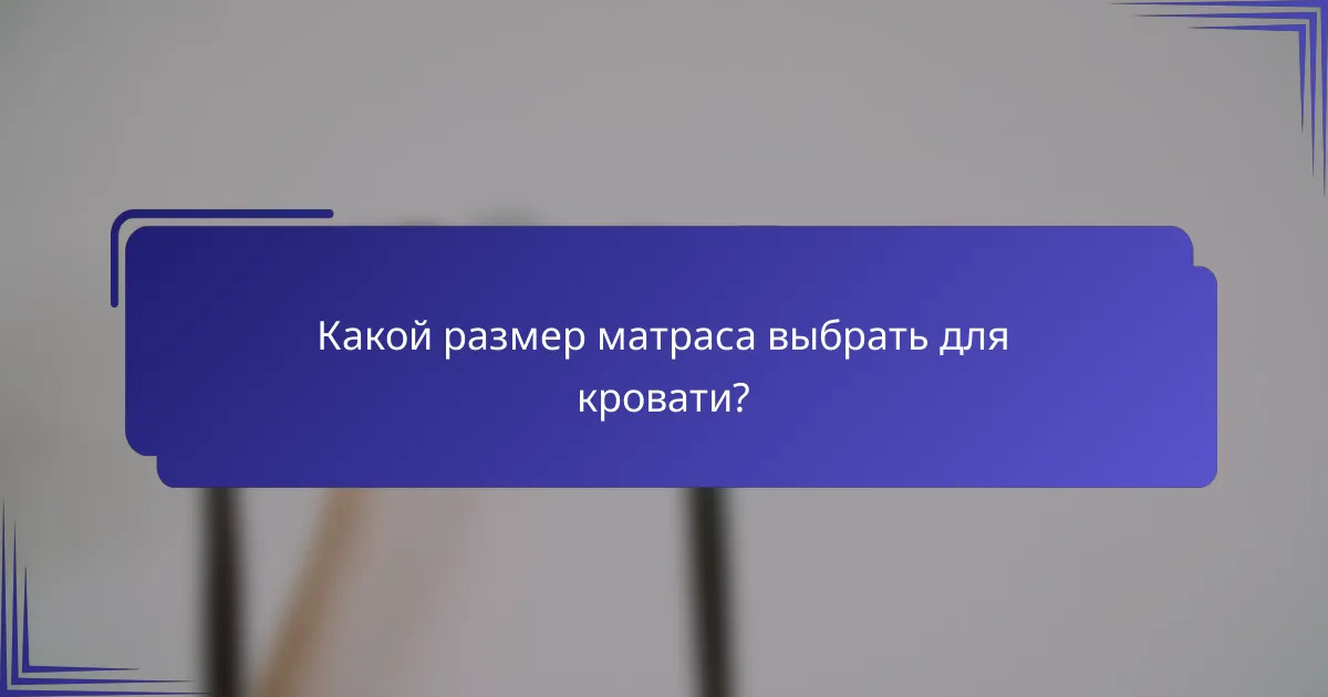 Какой размер матраса выбрать для кровати?