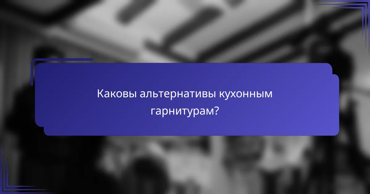 Каковы альтернативы кухонным гарнитурам?