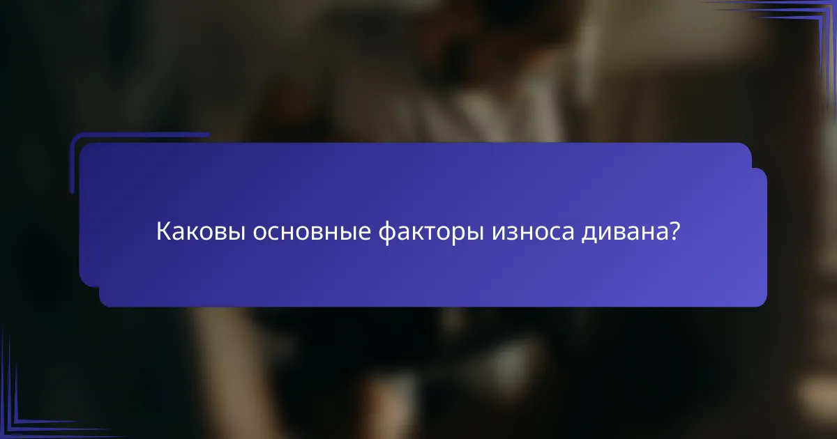 Каковы основные факторы износа дивана?