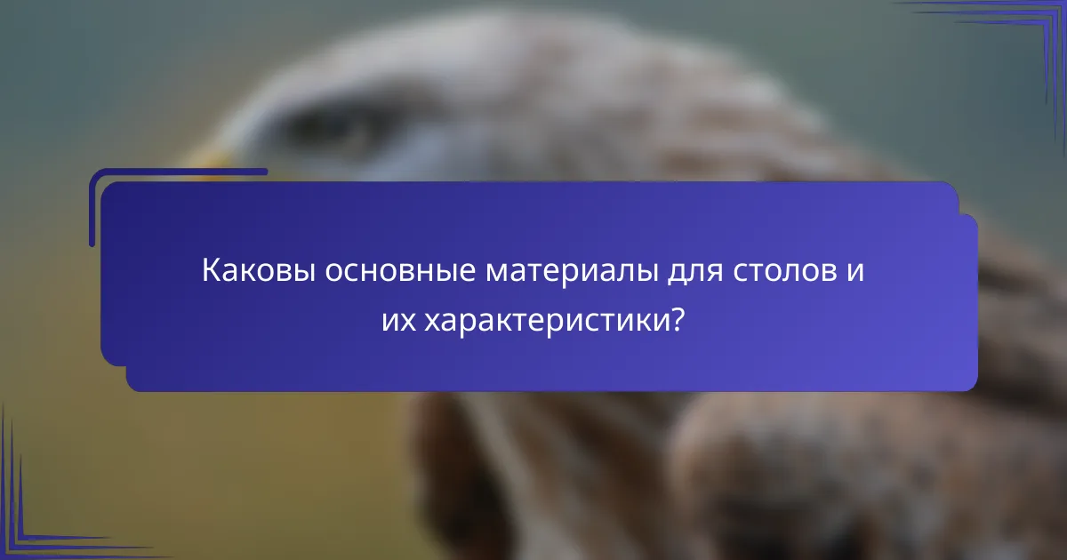 Каковы основные материалы для столов и их характеристики?
